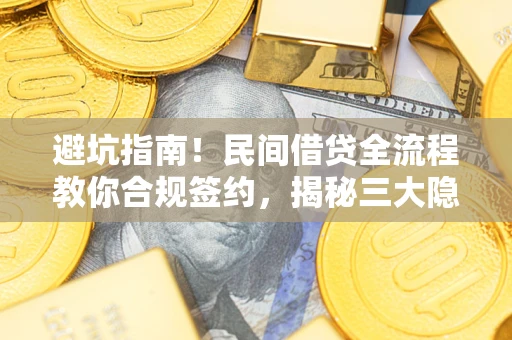 北京避坑指南！民间借贷全流程教你合规签约，揭秘三大隐形陷阱