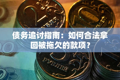 北京债务追讨指南：如何合法拿回被拖欠的款项？