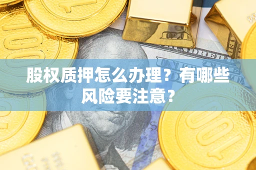 北京股权质押怎么办理？有哪些风险要注意？