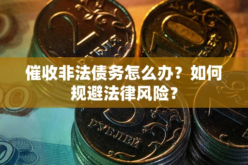 北京催收非法债务怎么办？如何规避法律风险？