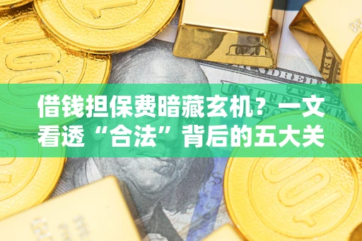 北京借钱担保费暗藏玄机？一文看透“合法”背后的五大关键陷阱