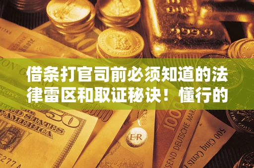 北京借条打官司前必须知道的法律雷区和取证秘诀！懂行的人已经留好这些证据
