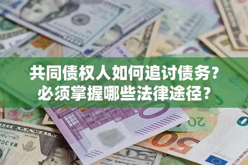 北京共同债权人如何追讨债务？必须掌握哪些法律途径？