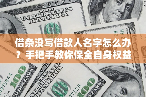 北京借条没写借款人名字怎么办？手把手教你保全自身权益