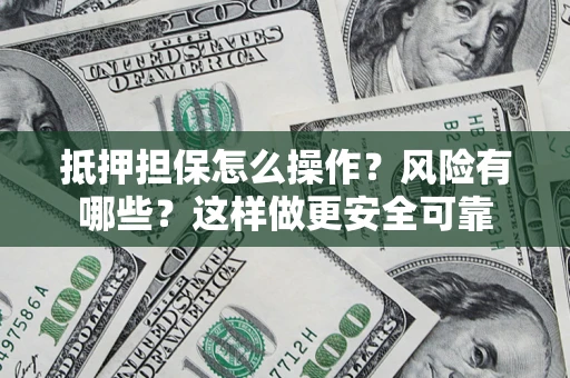 北京抵押担保怎么操作？风险有哪些？这样做更安全可靠