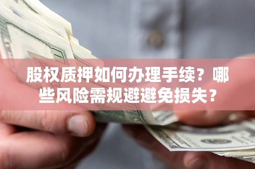北京股权质押如何办理手续？哪些风险需规避避免损失？