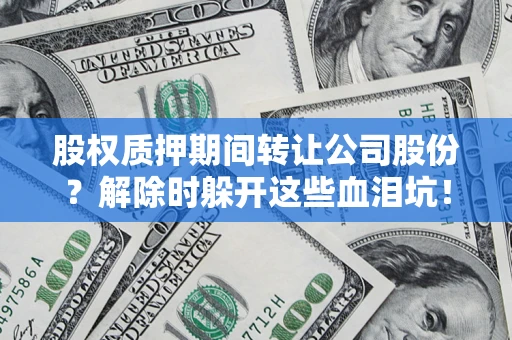 北京股权质押期间转让公司股份？解除时躲开这些血泪坑！