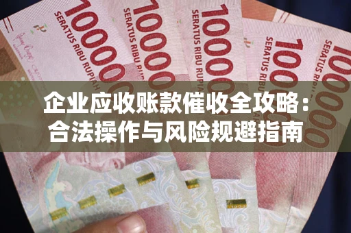 北京企业应收账款催收全攻略：合法操作与风险规避指南