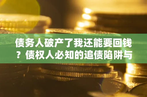 北京债务人破产了我还能要回钱？债权人必知的追债陷阱与破局之道