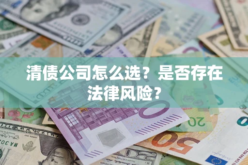 北京清债公司怎么选？是否存在法律风险？