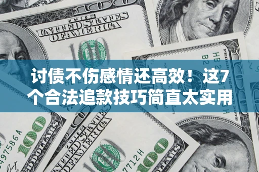 北京讨债不伤感情还高效！这7个合法追款技巧简直太实用