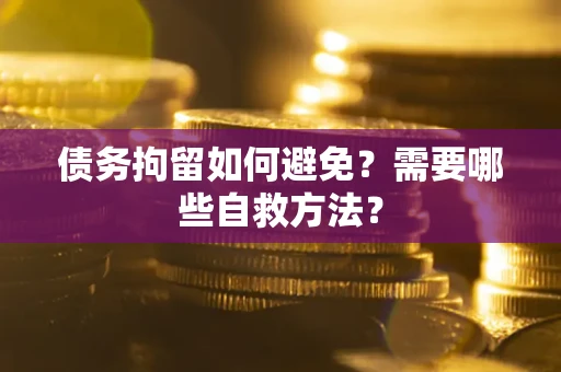 北京债务拘留如何避免？需要哪些自救方法？