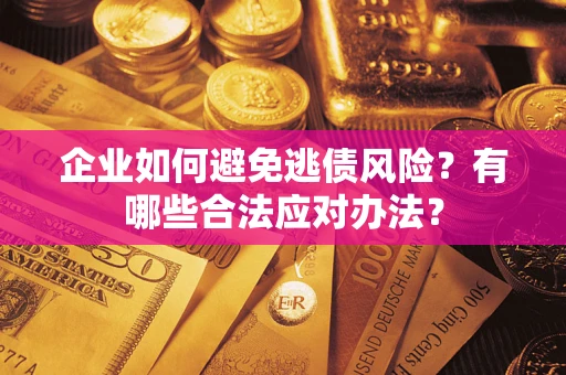 北京企业如何避免逃债风险？有哪些合法应对办法？