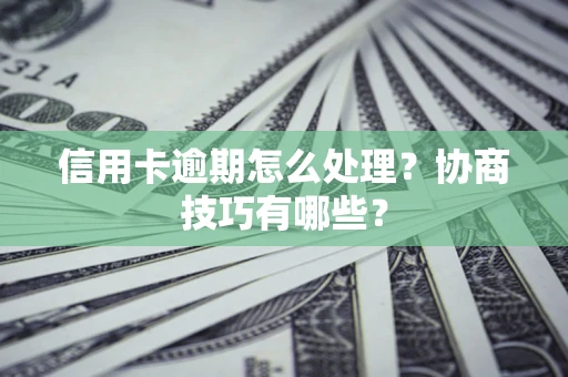 北京信用卡逾期怎么处理？协商技巧有哪些？
