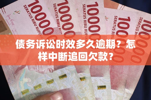 北京债务诉讼时效多久逾期？怎样中断追回欠款？