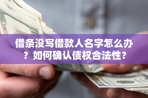 北京借条没写借款人名字怎么办？如何确认债权合法性？