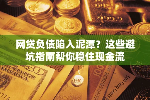 北京网贷负债陷入泥潭？这些避坑指南帮你稳住现金流