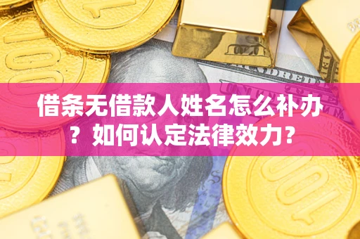 北京借条无借款人姓名怎么补办？如何认定法律效力？