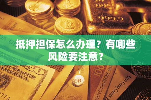 北京抵押担保怎么办理？有哪些风险要注意？