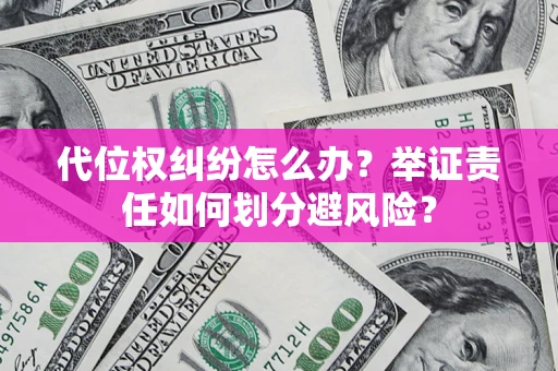 北京代位权纠纷怎么办？举证责任如何划分避风险？