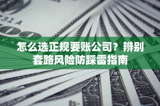 北京怎么选正规要账公司？辨别套路风险防踩雷指南