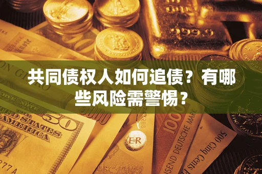 北京共同债权人如何追债？有哪些风险需警惕？