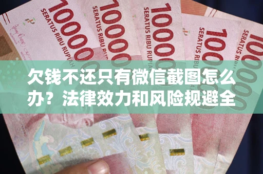 北京欠钱不还只有微信截图怎么办？法律效力和风险规避全解析
