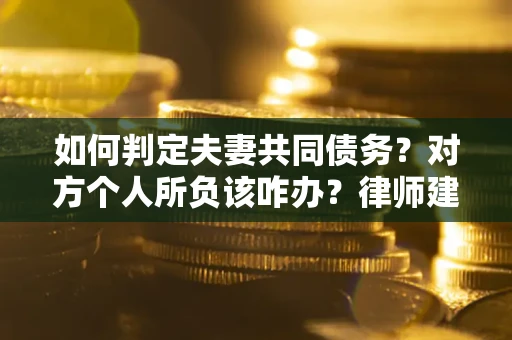 北京如何判定夫妻共同债务？对方个人所负该咋办？律师建议