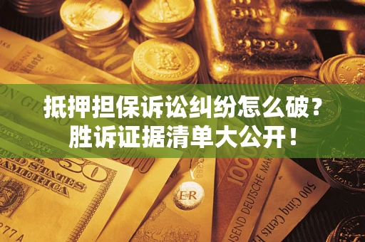 北京抵押担保诉讼纠纷怎么破？胜诉证据清单大公开！