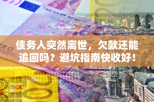 北京债务人突然离世，欠款还能追回吗？避坑指南快收好！