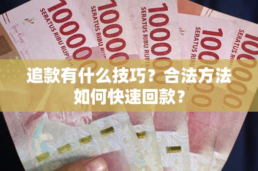 北京追款有什么技巧？合法方法如何快速回款？