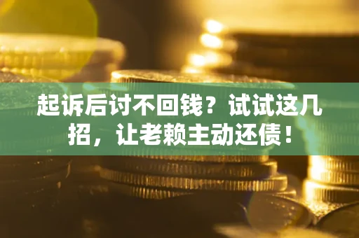 北京起诉后讨不回钱？试试这几招，让老赖主动还债！