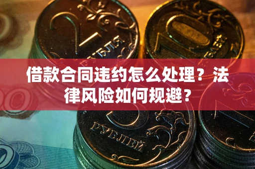北京借款合同违约怎么处理？法律风险如何规避？