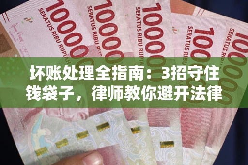 北京坏账处理全指南：3招守住钱袋子，律师教你避开法律雷区