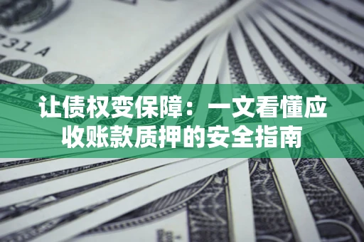 北京让债权变保障：一文看懂应收账款质押的安全指南