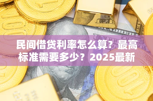 北京民间借贷利率怎么算？最高标准需要多少？2025最新避坑指南