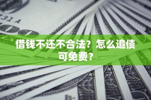 北京借钱不还不合法？怎么追债可免费？