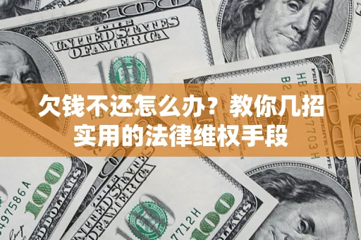北京欠钱不还怎么办？教你几招实用的法律维权手段