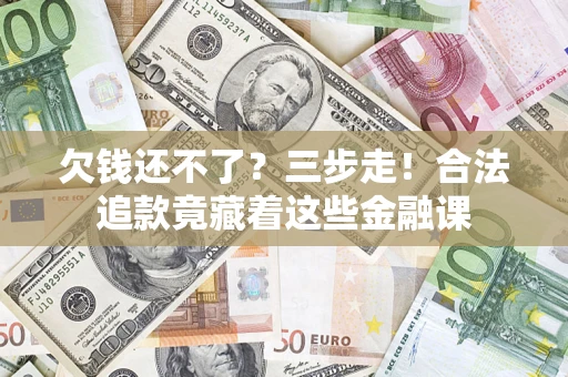 北京欠钱还不了？三步走！合法追款竟藏着这些金融课