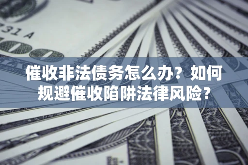 北京催收非法债务怎么办？如何规避催收陷阱法律风险？