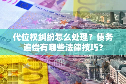 北京代位权纠纷怎么处理？债务追偿有哪些法律技巧？