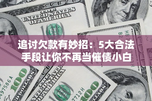 北京追讨欠款有妙招：5大合法手段让你不再当催债小白