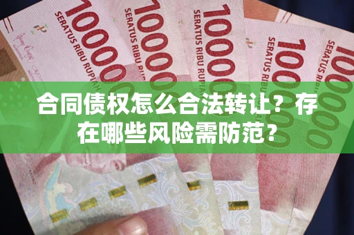 北京合同债权怎么合法转让？存在哪些风险需防范？