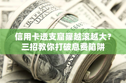 北京信用卡透支窟窿越滚越大？三招教你打破息费陷阱