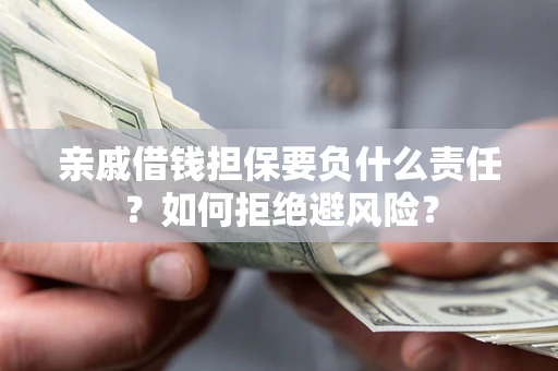 北京亲戚借钱担保要负什么责任？如何拒绝避风险？