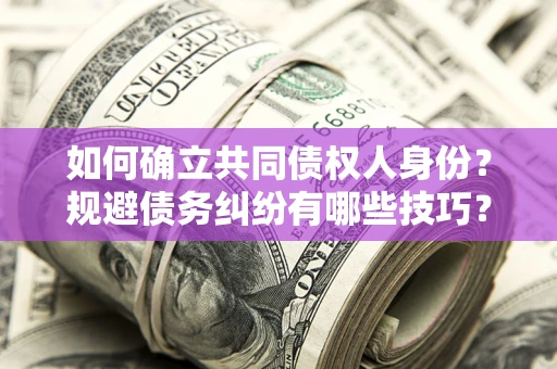 北京如何确立共同债权人身份？规避债务纠纷有哪些技巧？