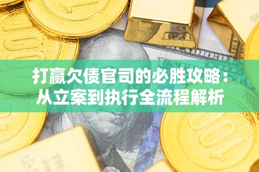 北京打赢欠债官司的必胜攻略：从立案到执行全流程解析