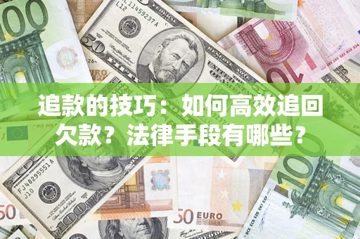 北京追款的技巧：如何高效追回欠款？法律手段有哪些？