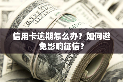 北京信用卡逾期怎么办？如何避免影响征信？