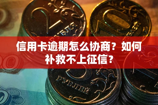 北京信用卡逾期怎么协商？如何补救不上征信？